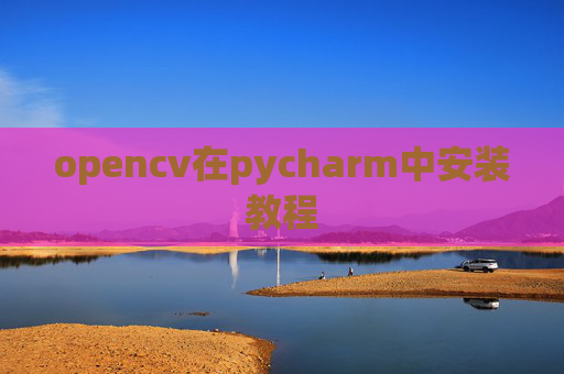 opencv在pycharm中安装教程 opencv在pycharm中安装教程